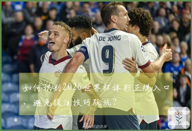 如何识别2026世界杯体彩正规入口，避免投注技巧踩坑？