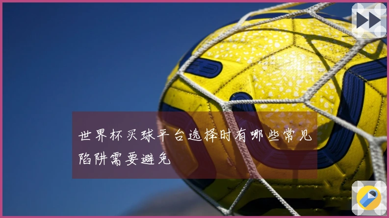 世界杯买球平台选择时有哪些常见陷阱需要避免