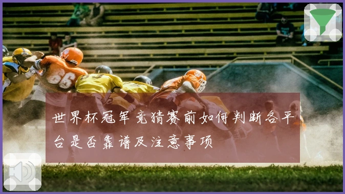 世界杯冠军竞猜赛前如何判断各平台是否靠谱及注意事项