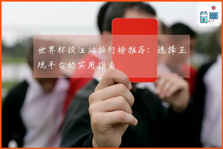 世界杯投注站排行榜推荐：选择正规平台的实用指南