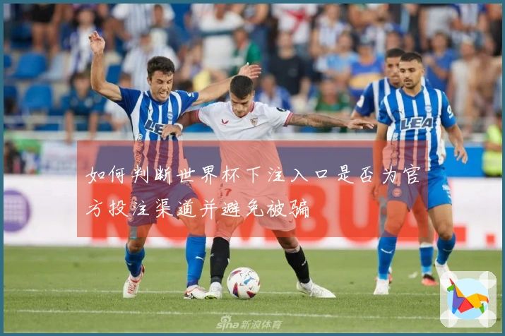 如何判断世界杯下注入口是否为官方投注渠道并避免被骗