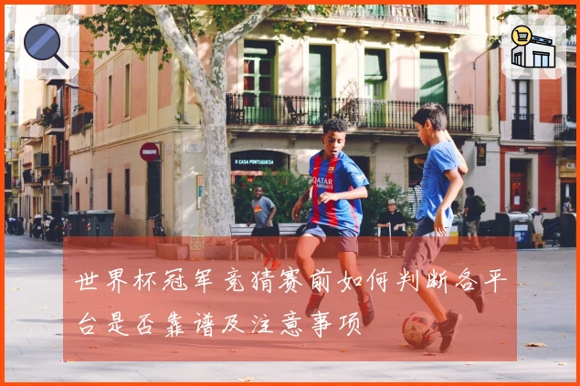 世界杯冠军竞猜赛前如何判断各平台是否靠谱及注意事项